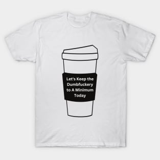 Let's Keep The Dumbfuckery To a Minimum Today T-Shirt